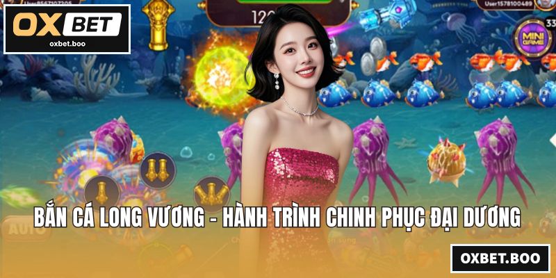 Bắn Cá Long Vương - Hành Trình Chinh Phục Đại Dương Bắn Cá Long Vương