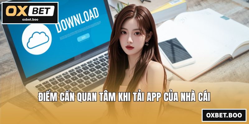 Điểm cần quan tâm khi tải app của nhà cái