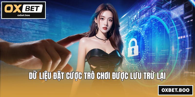 Chính Sách Bảo Mật OXBET - An Tâm Trải Nghiệm Cược Dữ liệu đặt cược trò chơi được lưu trữ lại