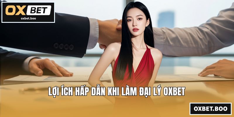 Lợi ích hấp dẫn khi làm đại lý OXBET