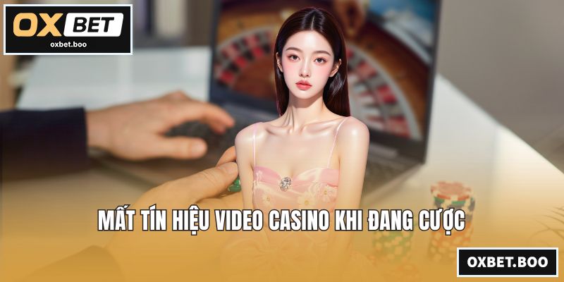 Mất tín hiệu video casino khi đang cược