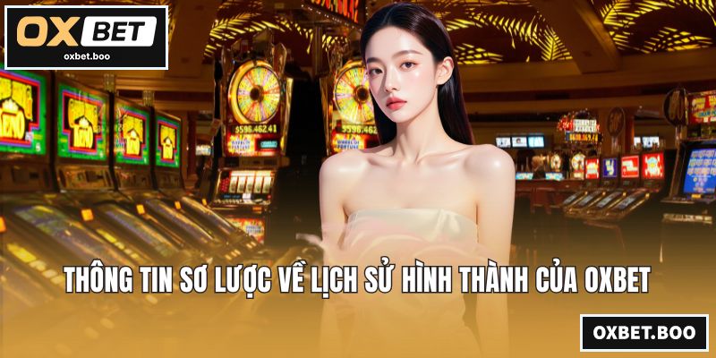 OXBET | Nhà Cái OXBET - Link Vào OXBET.COM Chính Thức 2026 Thông tin sơ lược về lịch sử hình thành của OXBET